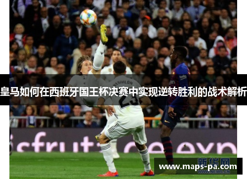 皇马如何在西班牙国王杯决赛中实现逆转胜利的战术解析