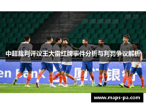 中超裁判评议王大雷红牌事件分析与判罚争议解析