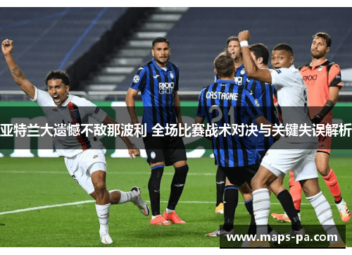 亚特兰大遗憾不敌那波利 全场比赛战术对决与关键失误解析