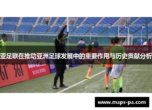 亚足联在推动亚洲足球发展中的重要作用与历史贡献分析