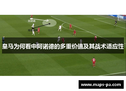 皇马为何看中阿诺德的多重价值及其战术适应性