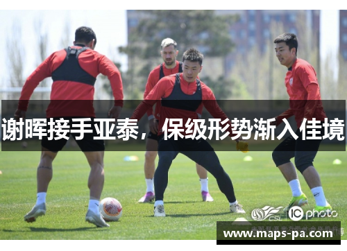 谢晖接手亚泰，保级形势渐入佳境