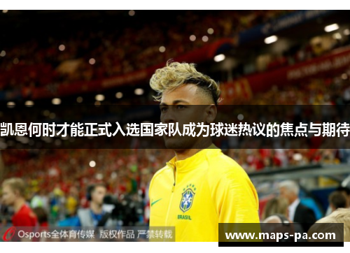 凯恩何时才能正式入选国家队成为球迷热议的焦点与期待