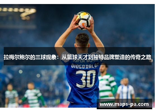 拉梅尔鲍尔的三球现象：从篮球天才到独特品牌塑造的传奇之路