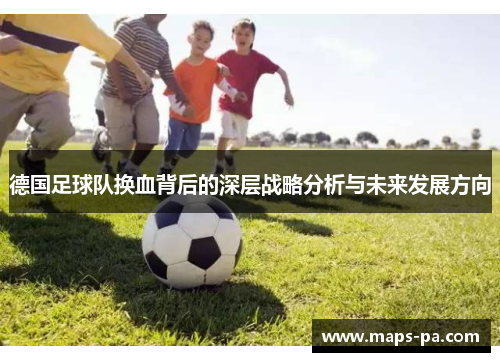 德国足球队换血背后的深层战略分析与未来发展方向