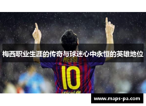 梅西职业生涯的传奇与球迷心中永恒的英雄地位