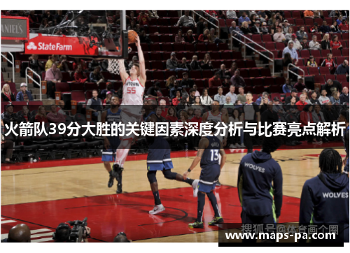 火箭队39分大胜的关键因素深度分析与比赛亮点解析