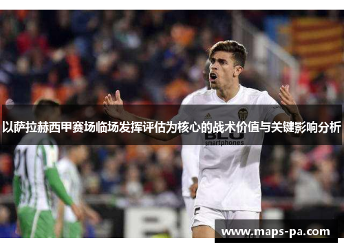 以萨拉赫西甲赛场临场发挥评估为核心的战术价值与关键影响分析