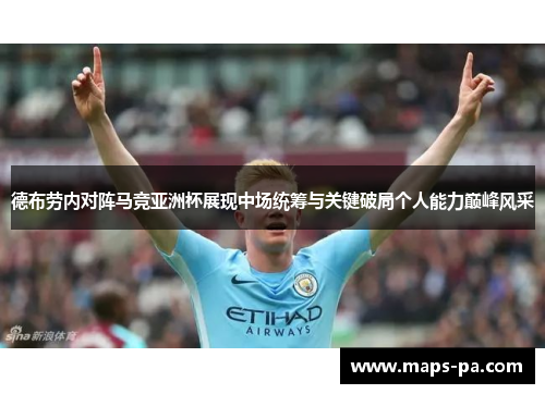德布劳内对阵马竞亚洲杯展现中场统筹与关键破局个人能力巅峰风采
