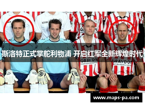 斯洛特正式掌舵利物浦 开启红军全新辉煌时代