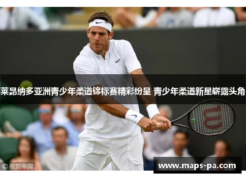 莱昂纳多亚洲青少年柔道锦标赛精彩纷呈 青少年柔道新星崭露头角