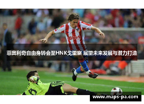 菲奥利奇自由身转会至HNK戈里察 展望未来发展与潜力打造