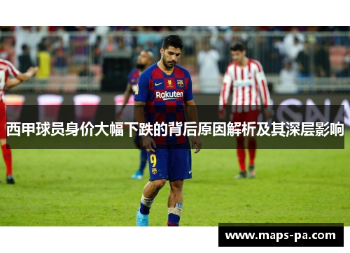 西甲球员身价大幅下跌的背后原因解析及其深层影响