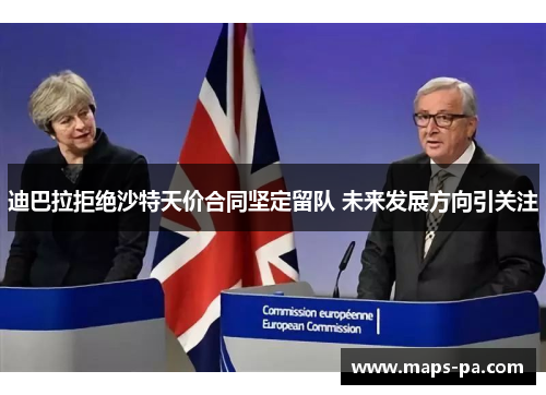 迪巴拉拒绝沙特天价合同坚定留队 未来发展方向引关注