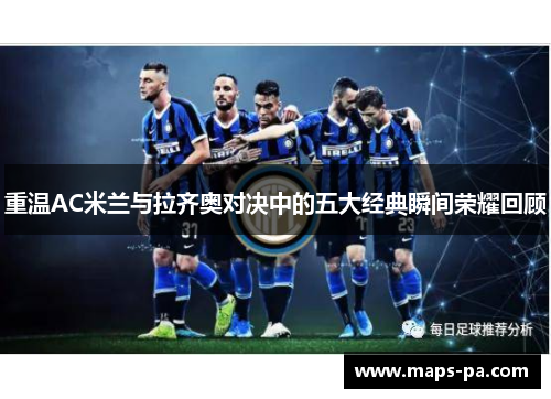 重温AC米兰与拉齐奥对决中的五大经典瞬间荣耀回顾