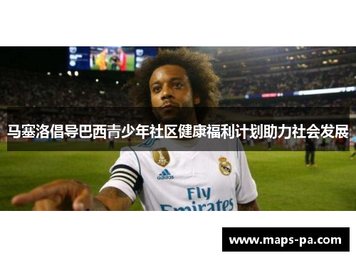 马塞洛倡导巴西青少年社区健康福利计划助力社会发展