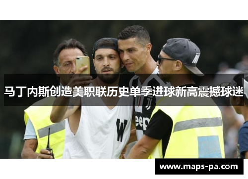 马丁内斯创造美职联历史单季进球新高震撼球迷