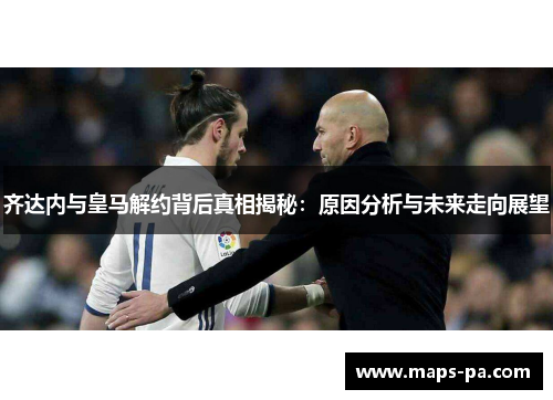 齐达内与皇马解约背后真相揭秘：原因分析与未来走向展望