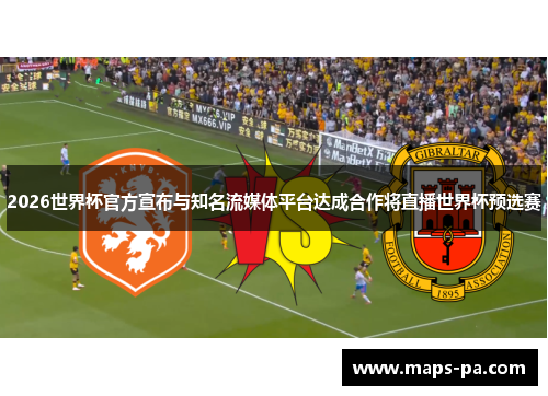 2026世界杯官方宣布与知名流媒体平台达成合作将直播世界杯预选赛