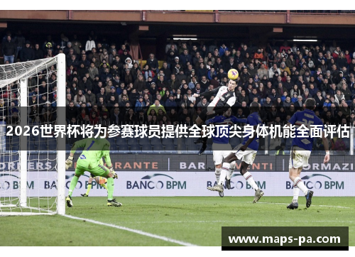 2026世界杯将为参赛球员提供全球顶尖身体机能全面评估