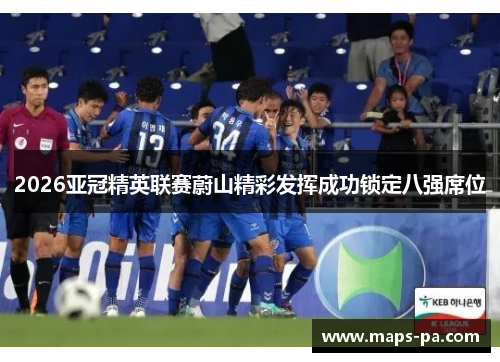 2026亚冠精英联赛蔚山精彩发挥成功锁定八强席位 2026亚冠精英联赛蔚山精彩发挥成功锁定八强席位