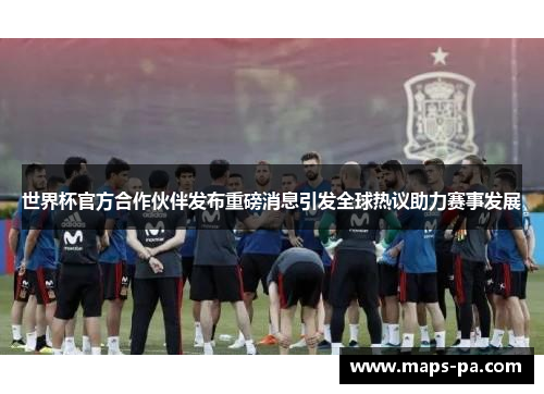 世界杯官方合作伙伴发布重磅消息引发全球热议助力赛事发展 世界杯官方合作伙伴发布重磅消息引发全球热议助力赛事发展
