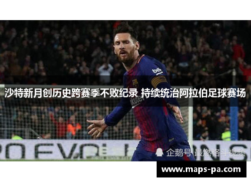 沙特新月创历史跨赛季不败纪录 持续统治阿拉伯足球赛场