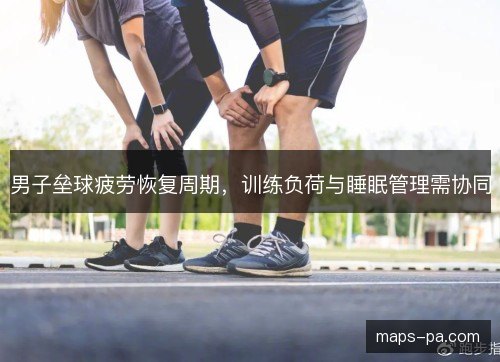 男子垒球疲劳恢复周期,训练负荷与睡眠管理需协同 男子垒球疲劳恢复周期,训练负荷与睡眠管理需协同